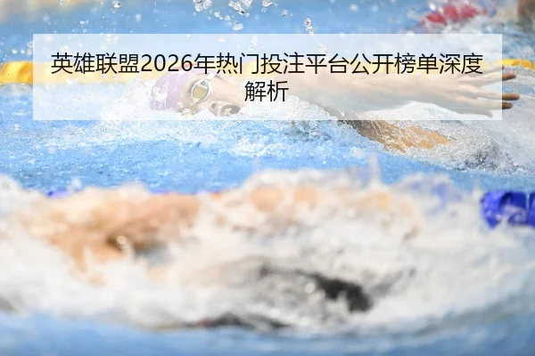 英雄联盟2026年热门投注平台公开榜单深度解析
